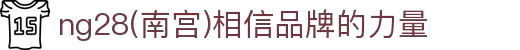 ng28(南宫)相信品牌的力量